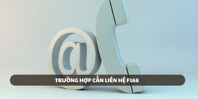 Các trường hợp người chơi cần liên hệ ngay F168 